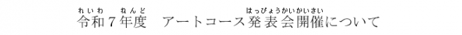 令和7年度アートコース発表会見出し