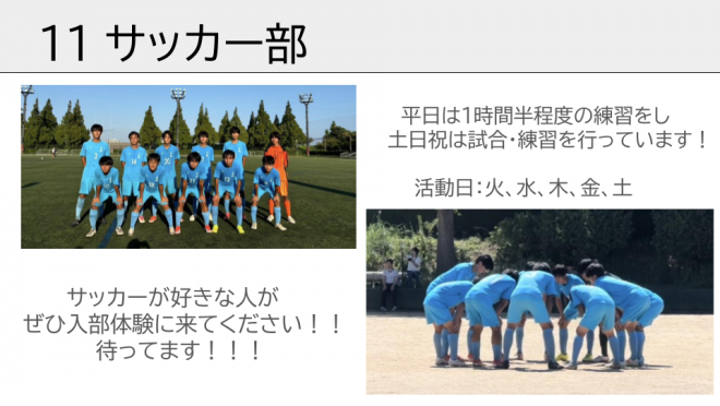 サッカー部。平日は1時間半程度の練習をし土日祝は試合・練習を行っています！ぜひ入部体験に来てください！